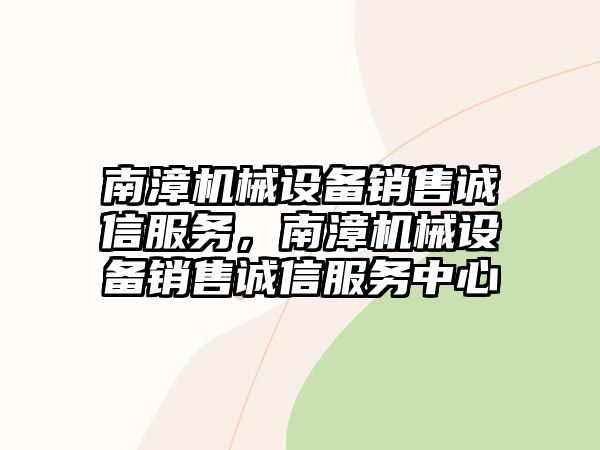 南漳機(jī)械設(shè)備銷(xiāo)售誠(chéng)信服務(wù)，南漳機(jī)械設(shè)備銷(xiāo)售誠(chéng)信服務(wù)中心