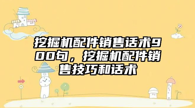 挖掘機配件銷售話術(shù)900句，挖掘機配件銷售技巧和話術(shù)