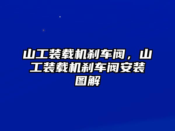 山工裝載機(jī)剎車閥，山工裝載機(jī)剎車閥安裝圖解