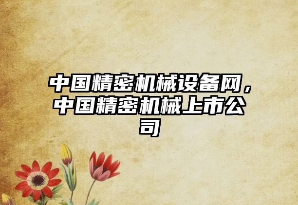 中國精密機械設備網(wǎng)，中國精密機械上市公司