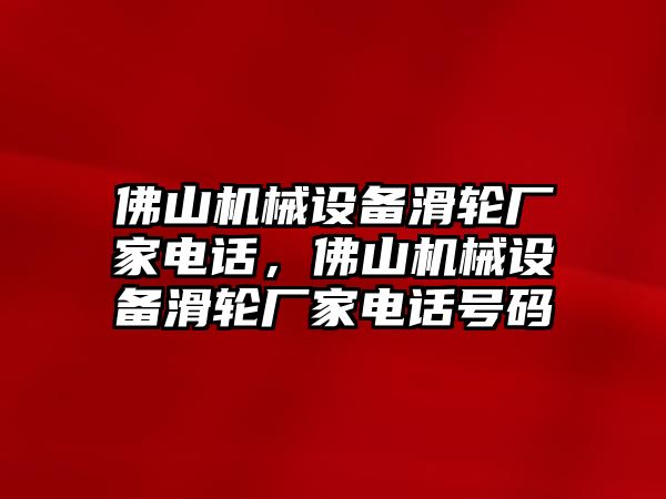 佛山機械設(shè)備滑輪廠家電話，佛山機械設(shè)備滑輪廠家電話號碼