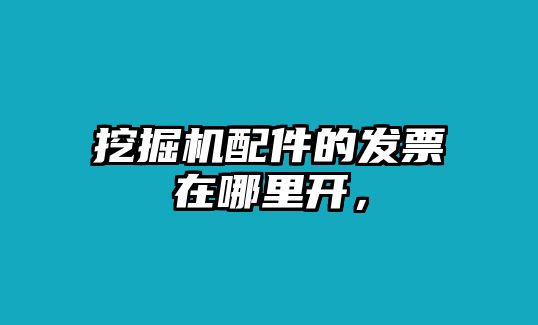 挖掘機配件的發(fā)票在哪里開，