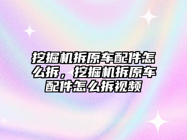 挖掘機拆原車配件怎么拆，挖掘機拆原車配件怎么拆視頻