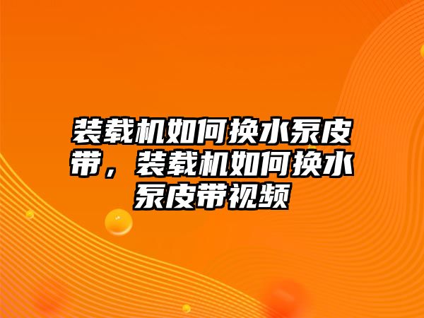 裝載機如何換水泵皮帶，裝載機如何換水泵皮帶視頻