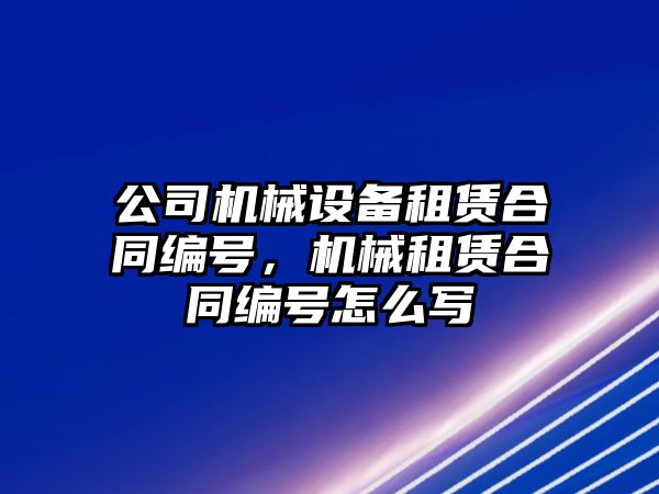 公司機械設(shè)備租賃合同編號，機械租賃合同編號怎么寫