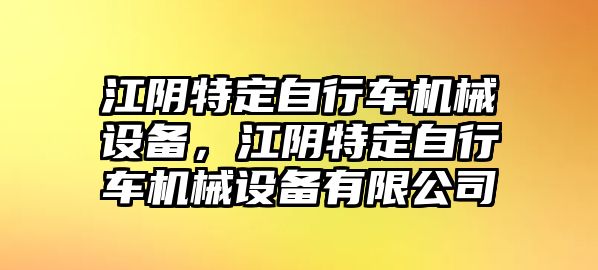 江陰特定自行車機械設(shè)備，江陰特定自行車機械設(shè)備有限公司