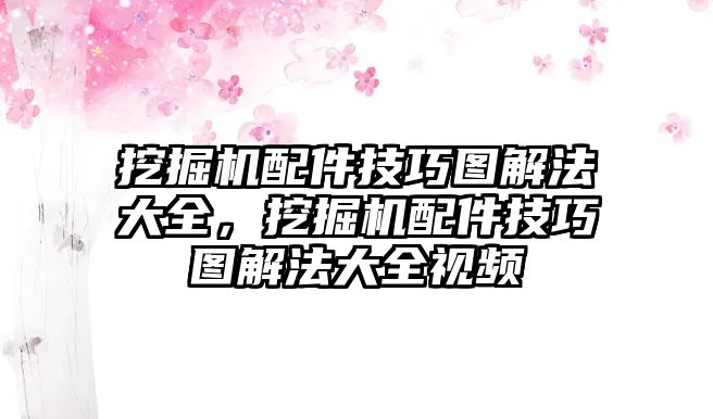 挖掘機(jī)配件技巧圖解法大全，挖掘機(jī)配件技巧圖解法大全視頻