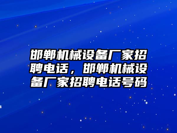 邯鄲機(jī)械設(shè)備廠家招聘電話，邯鄲機(jī)械設(shè)備廠家招聘電話號(hào)碼