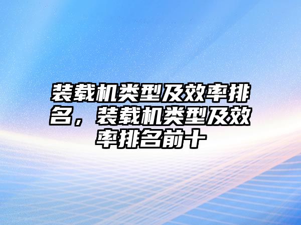 裝載機類型及效率排名，裝載機類型及效率排名前十