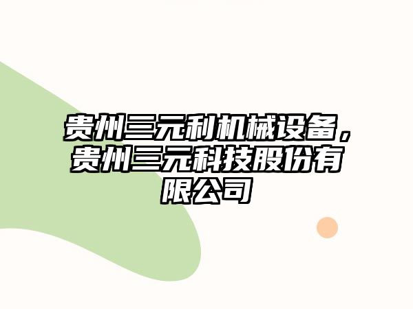 貴州三元利機械設備，貴州三元科技股份有限公司