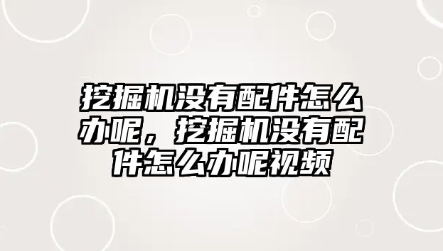 挖掘機(jī)沒有配件怎么辦呢，挖掘機(jī)沒有配件怎么辦呢視頻