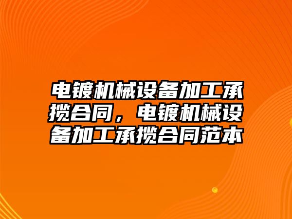 電鍍機械設(shè)備加工承攬合同，電鍍機械設(shè)備加工承攬合同范本