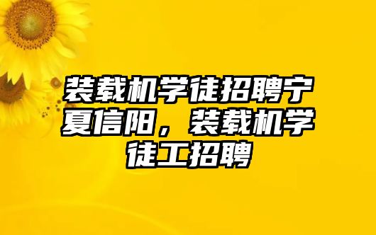 裝載機(jī)學(xué)徒招聘寧夏信陽(yáng)，裝載機(jī)學(xué)徒工招聘