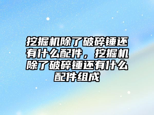 挖掘機除了破碎錘還有什么配件，挖掘機除了破碎錘還有什么配件組成