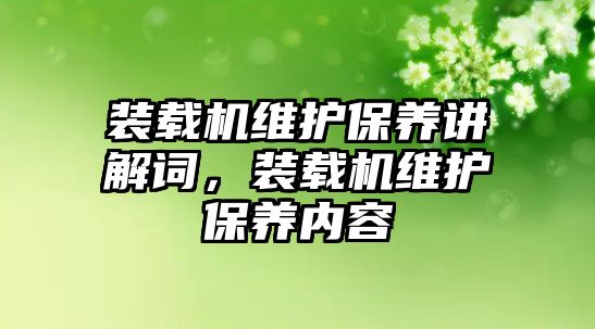 裝載機(jī)維護(hù)保養(yǎng)講解詞，裝載機(jī)維護(hù)保養(yǎng)內(nèi)容