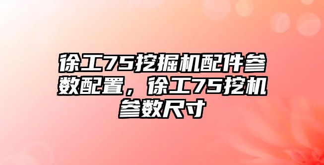 徐工75挖掘機配件參數(shù)配置，徐工75挖機參數(shù)尺寸