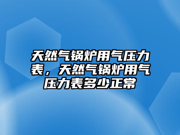 天然氣鍋爐用氣壓力表，天然氣鍋爐用氣壓力表多少正常