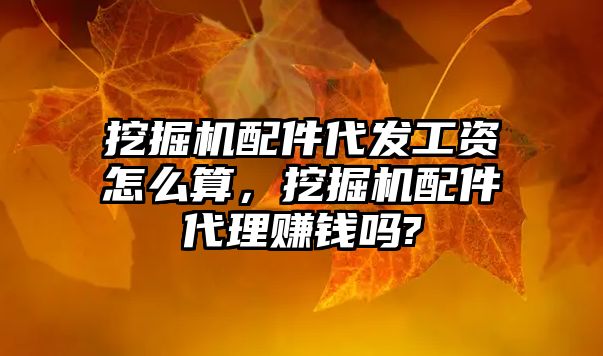 挖掘機配件代發(fā)工資怎么算，挖掘機配件代理賺錢嗎?