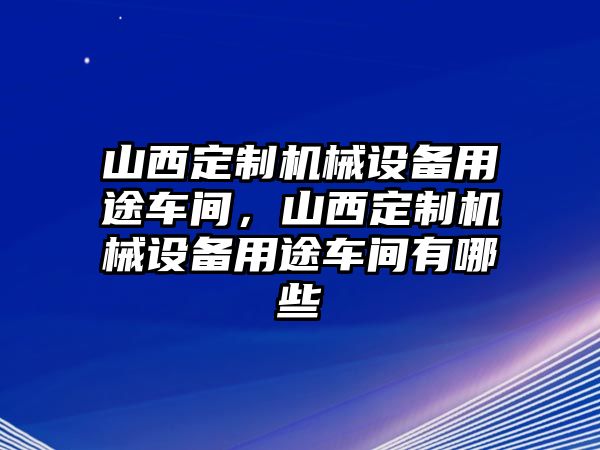 山西定制機械設備用途車間，山西定制機械設備用途車間有哪些