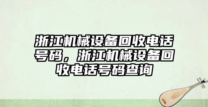 浙江機械設備回收電話號碼，浙江機械設備回收電話號碼查詢