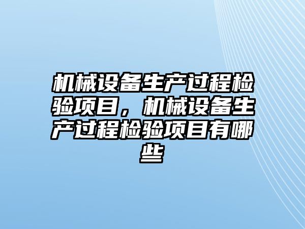 機械設備生產(chǎn)過程檢驗項目，機械設備生產(chǎn)過程檢驗項目有哪些