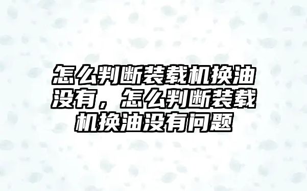 怎么判斷裝載機(jī)換油沒(méi)有，怎么判斷裝載機(jī)換油沒(méi)有問(wèn)題