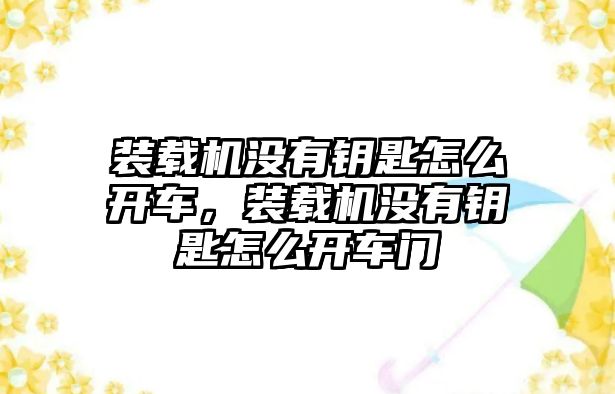 裝載機(jī)沒有鑰匙怎么開車，裝載機(jī)沒有鑰匙怎么開車門