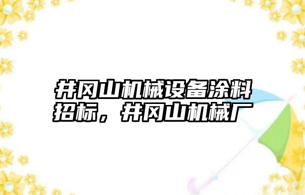 井岡山機(jī)械設(shè)備涂料招標(biāo)，井岡山機(jī)械廠