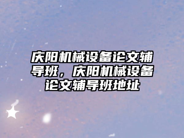 慶陽機械設(shè)備論文輔導(dǎo)班，慶陽機械設(shè)備論文輔導(dǎo)班地址