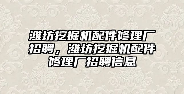 濰坊挖掘機(jī)配件修理廠招聘，濰坊挖掘機(jī)配件修理廠招聘信息