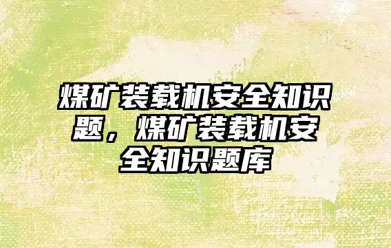 煤礦裝載機安全知識題，煤礦裝載機安全知識題庫