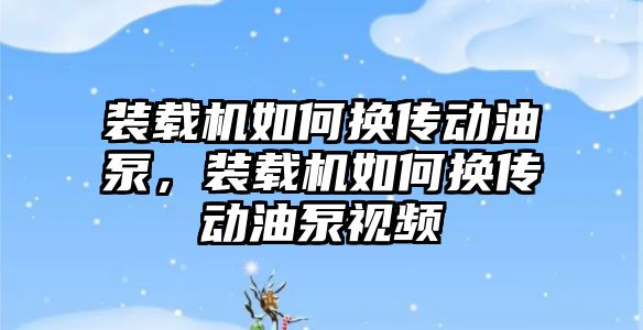 裝載機如何換傳動油泵，裝載機如何換傳動油泵視頻