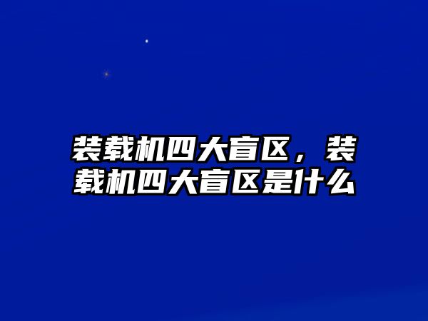 裝載機(jī)四大盲區(qū)，裝載機(jī)四大盲區(qū)是什么