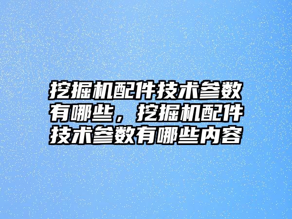 挖掘機(jī)配件技術(shù)參數(shù)有哪些，挖掘機(jī)配件技術(shù)參數(shù)有哪些內(nèi)容