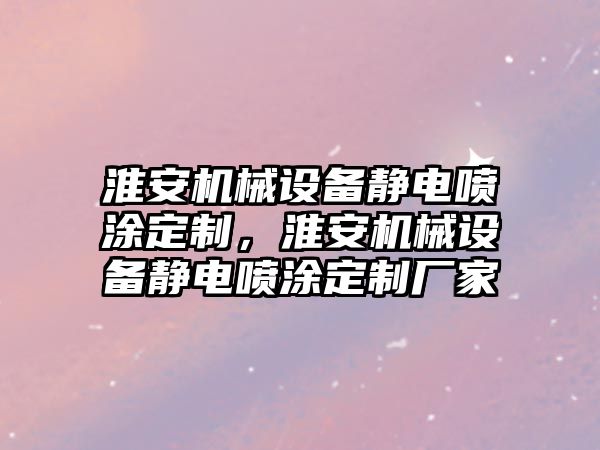 淮安機械設備靜電噴涂定制，淮安機械設備靜電噴涂定制廠家