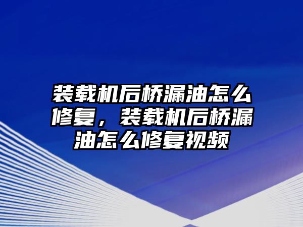 裝載機后橋漏油怎么修復(fù)，裝載機后橋漏油怎么修復(fù)視頻