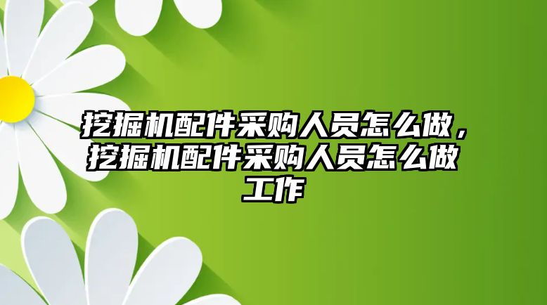 挖掘機配件采購人員怎么做，挖掘機配件采購人員怎么做工作