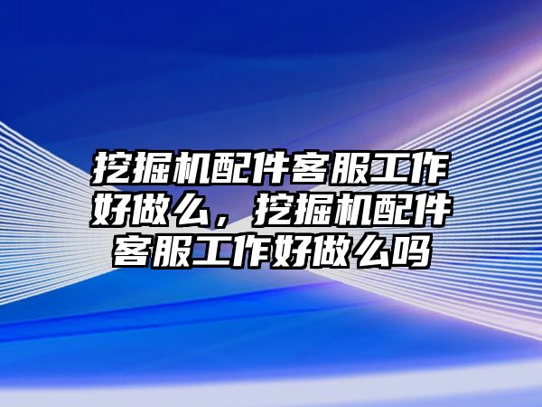 挖掘機(jī)配件客服工作好做么，挖掘機(jī)配件客服工作好做么嗎