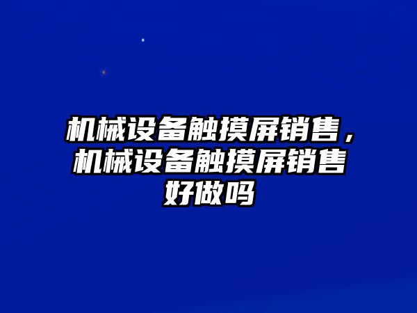 機械設備觸摸屏銷售，機械設備觸摸屏銷售好做嗎