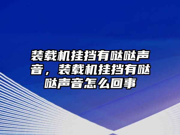 裝載機掛擋有噠噠聲音，裝載機掛擋有噠噠聲音怎么回事