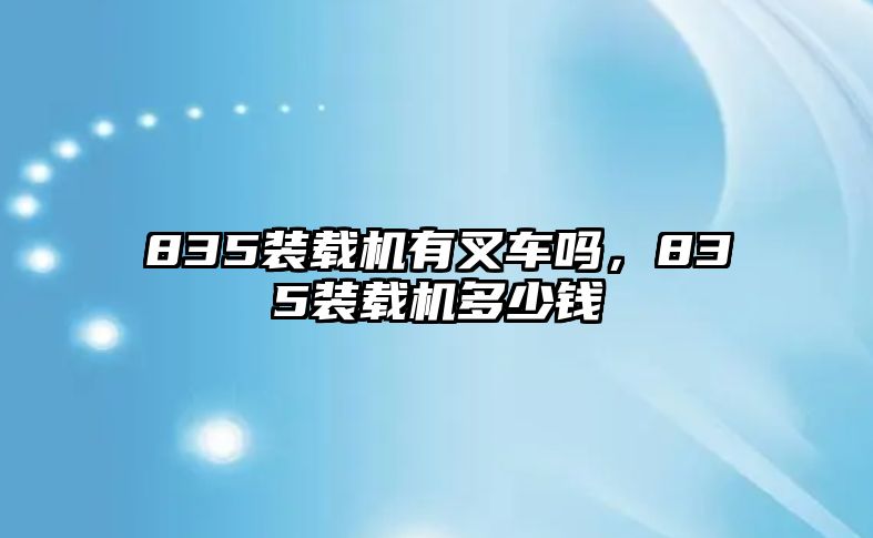 835裝載機(jī)有叉車嗎，835裝載機(jī)多少錢