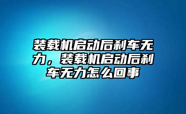 裝載機(jī)啟動(dòng)后剎車無力，裝載機(jī)啟動(dòng)后剎車無力怎么回事