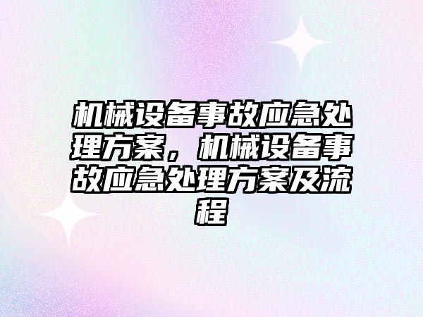 機械設(shè)備事故應(yīng)急處理方案，機械設(shè)備事故應(yīng)急處理方案及流程