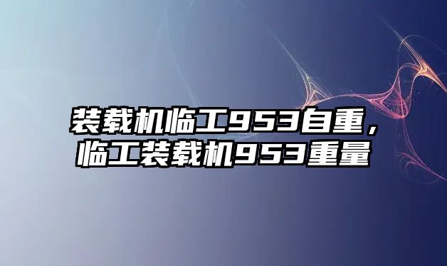 裝載機(jī)臨工953自重，臨工裝載機(jī)953重量