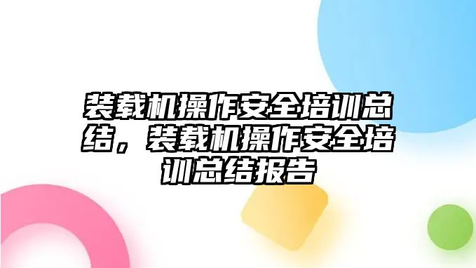 裝載機(jī)操作安全培訓(xùn)總結(jié)，裝載機(jī)操作安全培訓(xùn)總結(jié)報(bào)告