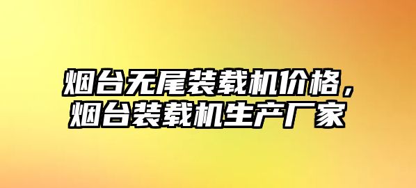 煙臺無尾裝載機價格，煙臺裝載機生產(chǎn)廠家