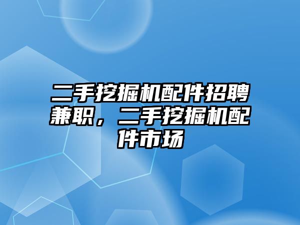 二手挖掘機(jī)配件招聘兼職，二手挖掘機(jī)配件市場