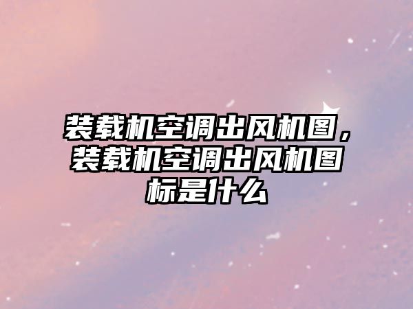 裝載機(jī)空調(diào)出風(fēng)機(jī)圖，裝載機(jī)空調(diào)出風(fēng)機(jī)圖標(biāo)是什么