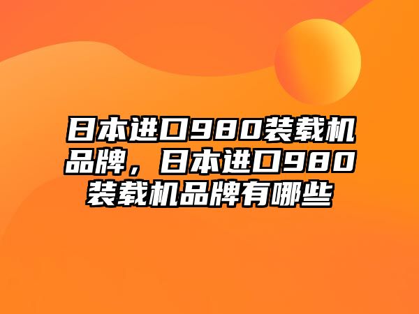 日本進(jìn)口980裝載機品牌，日本進(jìn)口980裝載機品牌有哪些