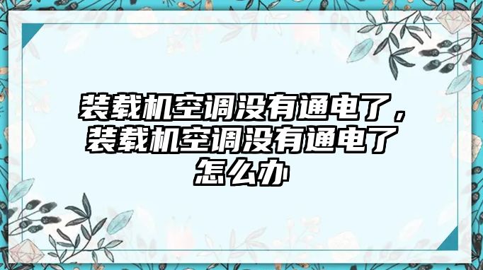 裝載機(jī)空調(diào)沒有通電了，裝載機(jī)空調(diào)沒有通電了怎么辦